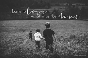 Learn to Love What Must Be Done